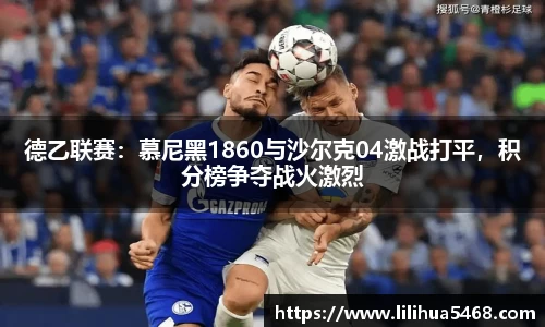 德乙联赛：慕尼黑1860与沙尔克04激战打平，积分榜争夺战火激烈