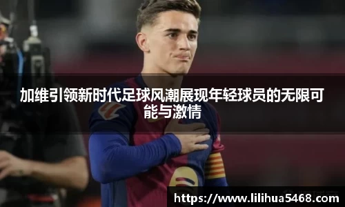 加维引领新时代足球风潮展现年轻球员的无限可能与激情