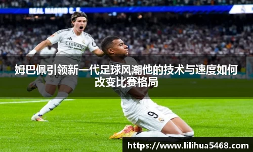 姆巴佩引领新一代足球风潮他的技术与速度如何改变比赛格局