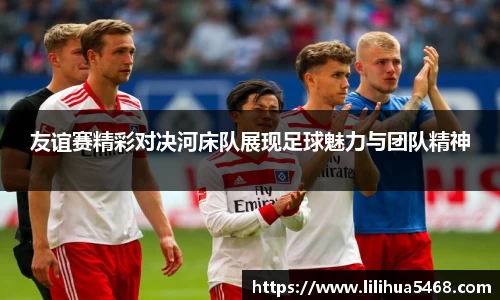 友谊赛精彩对决河床队展现足球魅力与团队精神