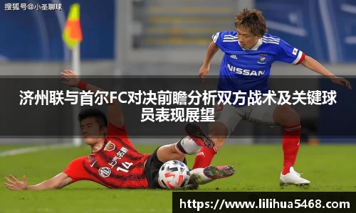济州联与首尔FC对决前瞻分析双方战术及关键球员表现展望
