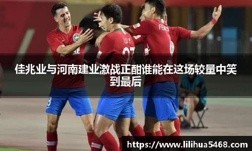 佳兆业与河南建业激战正酣谁能在这场较量中笑到最后