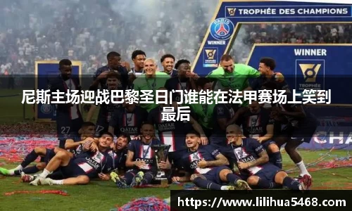 尼斯主场迎战巴黎圣日门谁能在法甲赛场上笑到最后