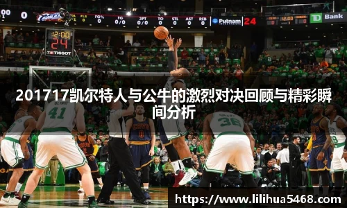 201717凯尔特人与公牛的激烈对决回顾与精彩瞬间分析