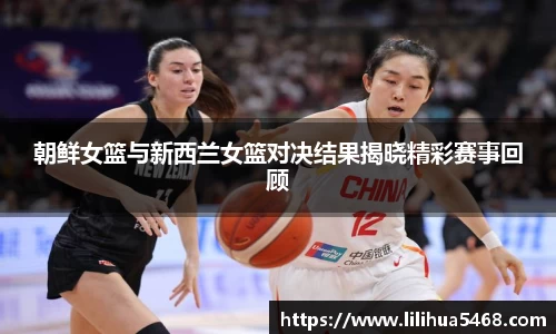 朝鲜女篮与新西兰女篮对决结果揭晓精彩赛事回顾